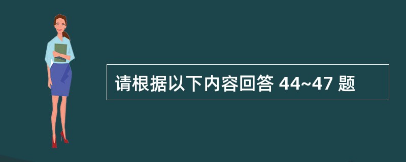 请根据以下内容回答 44~47 题