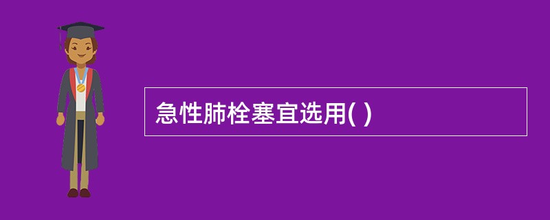 急性肺栓塞宜选用( )