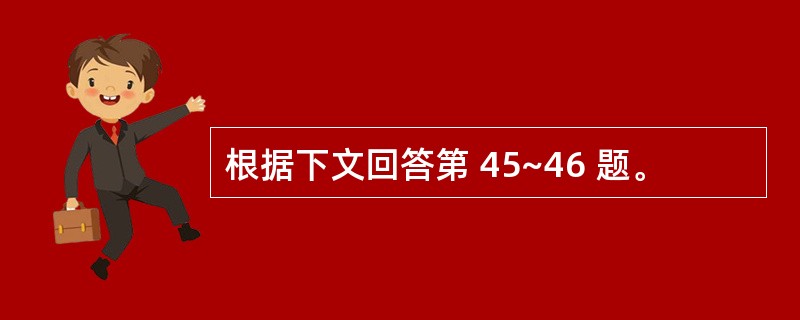 根据下文回答第 45~46 题。