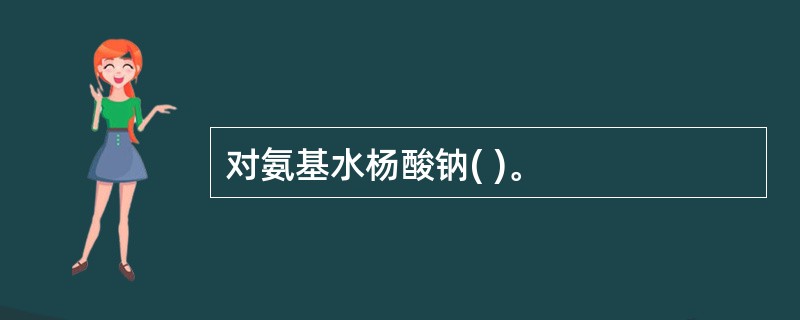 对氨基水杨酸钠( )。