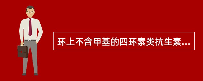 环上不含甲基的四环素类抗生素( )。