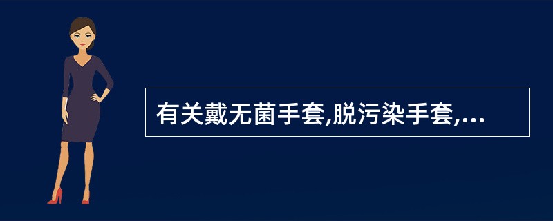 有关戴无菌手套,脱污染手套,下述描述中哪项是错误的A、戴无菌手套时,注意勿触及手