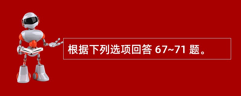 根据下列选项回答 67~71 题。