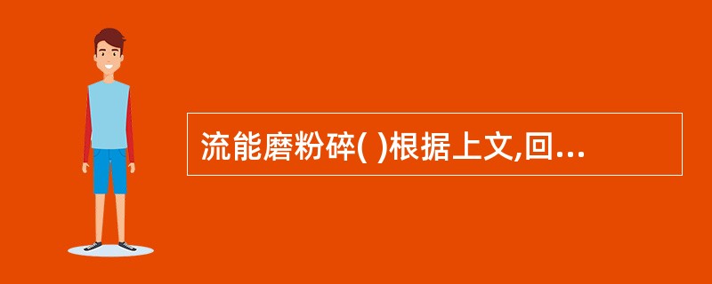 流能磨粉碎( )根据上文,回答 40~42 题。下列不同性质的药物最常采用的粉碎