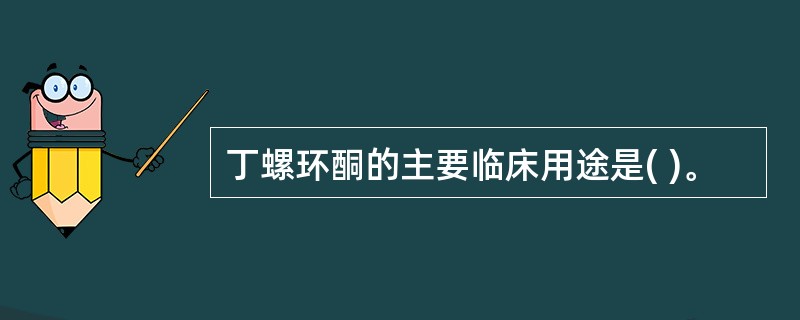 丁螺环酮的主要临床用途是( )。