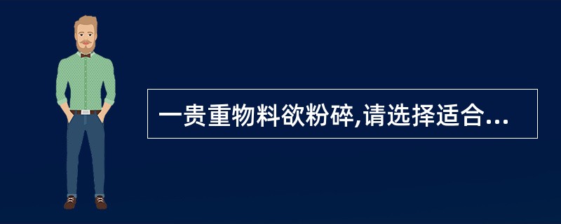 一贵重物料欲粉碎,请选择适合的粉碎的设备( )