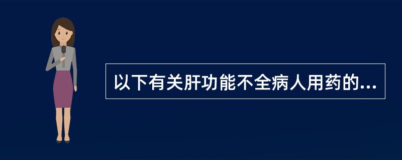 以下有关肝功能不全病人用药的叙述中,不正确的是 ( )