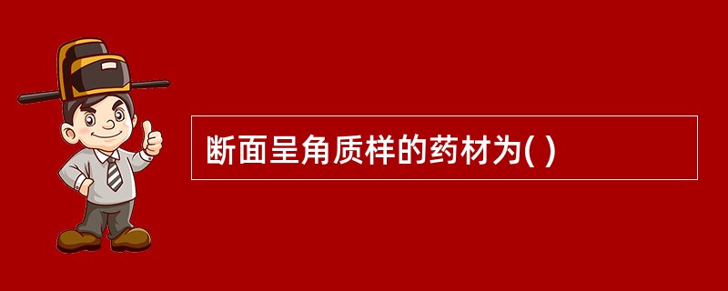 断面呈角质样的药材为( )