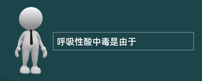 呼吸性酸中毒是由于