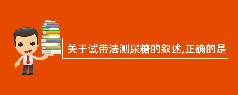 关于试带法测尿糖的叙述,正确的是