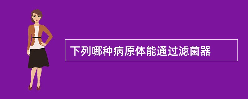 下列哪种病原体能通过滤菌器