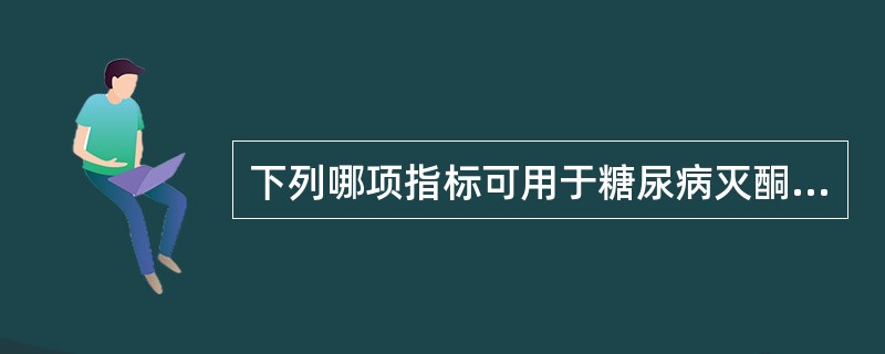 下列哪项指标可用于糖尿病灭酮治疗的疗效观察和胰岛素过量的监测