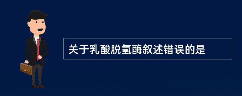 关于乳酸脱氢酶叙述错误的是