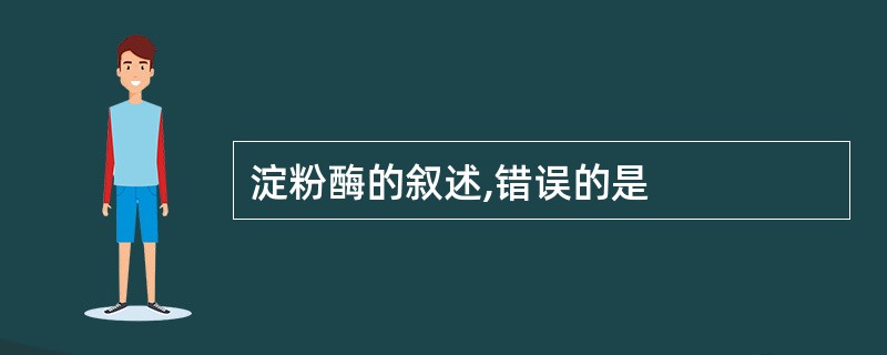 淀粉酶的叙述,错误的是