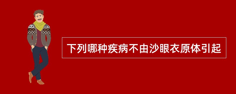 下列哪种疾病不由沙眼衣原体引起