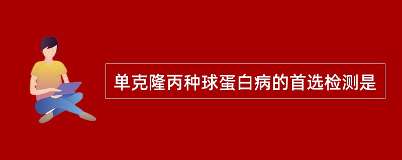 单克隆丙种球蛋白病的首选检测是