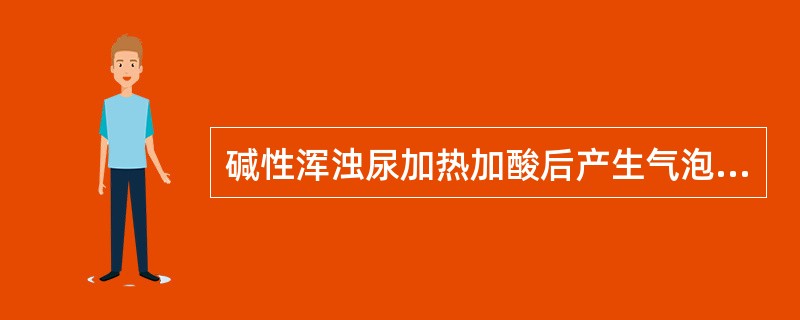 碱性浑浊尿加热加酸后产生气泡,其浑浊物可能是