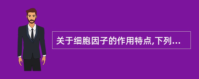 关于细胞因子的作用特点,下列哪项是错误的