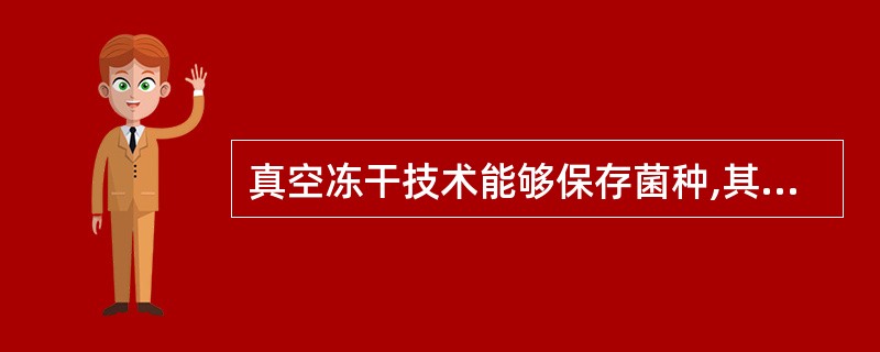 真空冻干技术能够保存菌种,其主要原理是A、缓慢冷冻后干燥B、迅速冷冻后干燥C、只