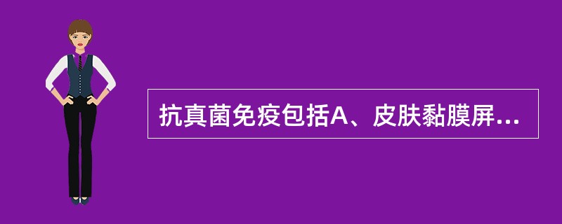 抗真菌免疫包括A、皮肤黏膜屏障B、吞噬细胞的作用C、细胞免疫D、体液免疫E、补体