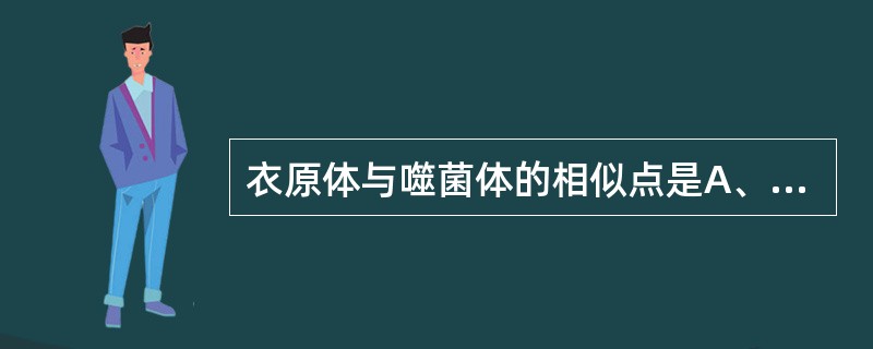 衣原体与噬菌体的相似点是A、专性活细胞内寄生B、含DNA或RNA一种核酸C、能在