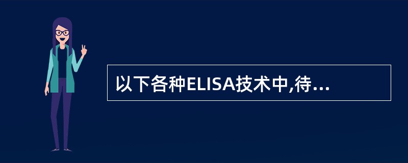 以下各种ELISA技术中,待测孔(管)最后显示的颜色深浅与标本中的待测抗原或抗体