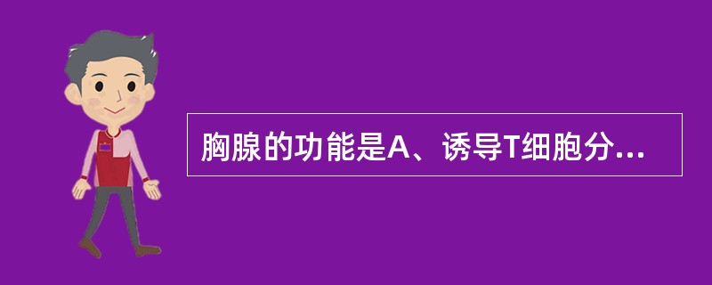 胸腺的功能是A、诱导T细胞分化成熟B、诱导Bc分化成熟C、产生Ab场所D、单核吞