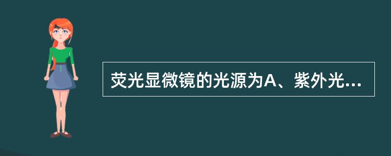 荧光显微镜的光源为A、紫外光B、红外光C、可见光D、白光E、以上都可以