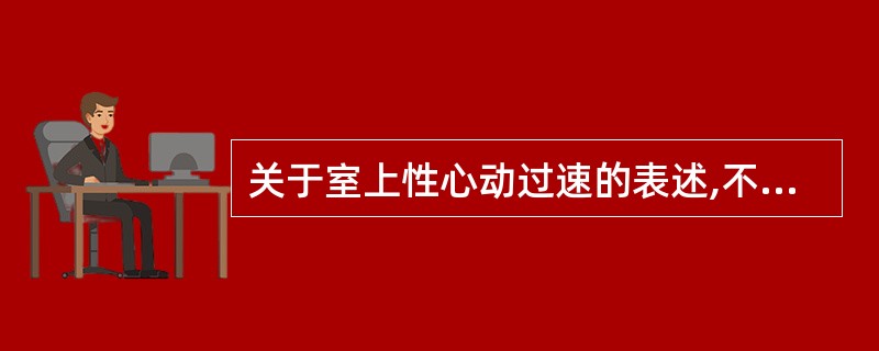关于室上性心动过速的表述,不正确的是A、最常见的类型是房室折返性心动过速和房室结