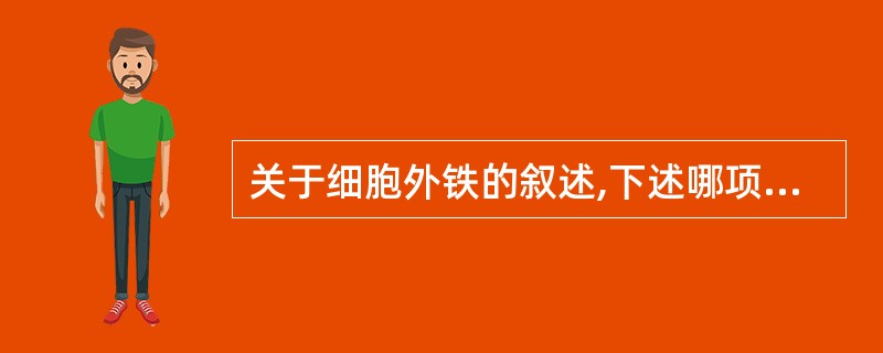 关于细胞外铁的叙述,下述哪项不正确