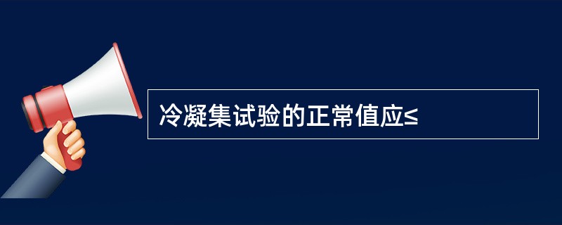 冷凝集试验的正常值应≤