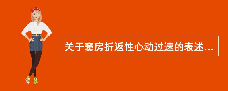 关于窦房折返性心动过速的表述,不正确的是A、心率逐渐加快和逐渐减慢B、心动过速常