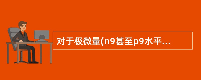 对于极微量(n9甚至p9水平)抗原的检测,首先可考虑使用