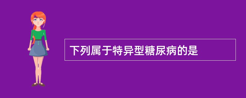 下列属于特异型糖尿病的是