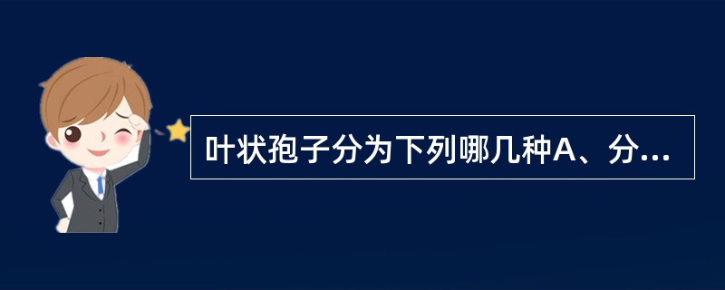 叶状孢子分为下列哪几种A、分生孢子B、芽生孢子C、关节孢子D、孢子囊孢子E、厚膜