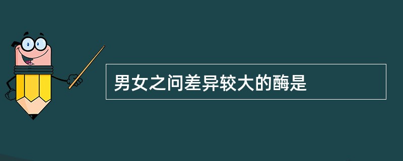 男女之问差异较大的酶是