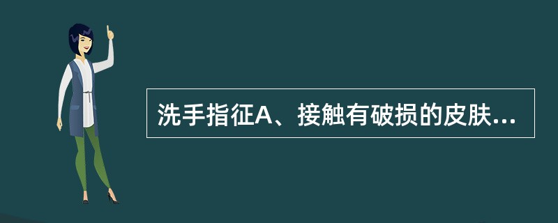 洗手指征A、接触有破损的皮肤,黏膜和侵入性操作前后B、进行无菌技术操作前后C、接