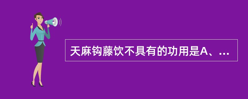 天麻钩藤饮不具有的功用是A、平肝阳B、熄肝风C、清肝热D、凉血止血E、补肝肾 -