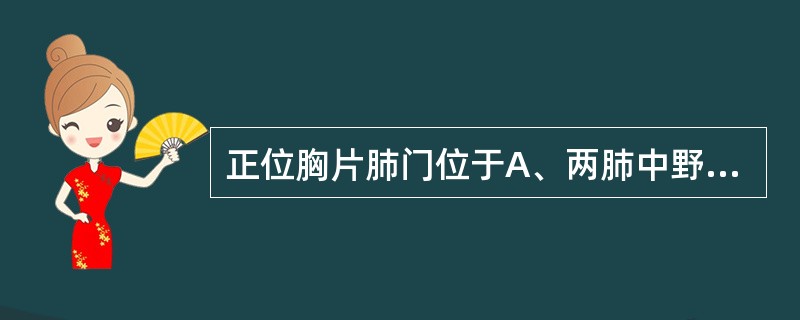 正位胸片肺门位于A、两肺中野内带,第4~5前肋间B、两肺中野外带,第2~4前肋间