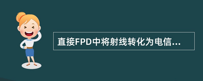 直接FPD中将射线转化为电信号的是A、非晶硒B、非晶硅C、光激励荧光体D、光电倍