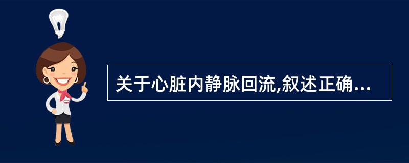 关于心脏内静脉回流,叙述正确的有A、心最小静脉直接从心壁内开口于心腔B、心浅静脉