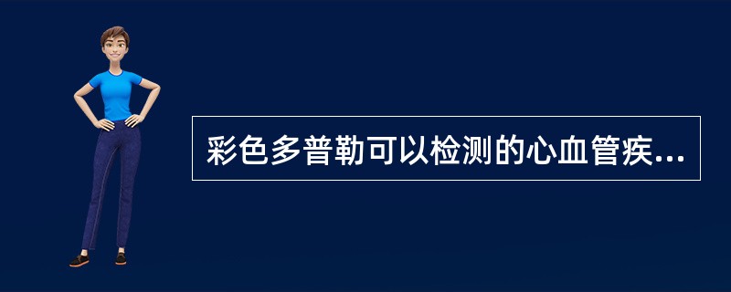 彩色多普勒可以检测的心血管疾病是(选择三项)A、心室水平分流B、冠状动脉狭窄C、