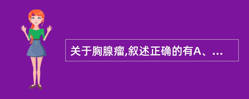 关于胸腺瘤,叙述正确的有A、好发于前上纵隔B、可以伴有重症肌无力C、有可能在细胞