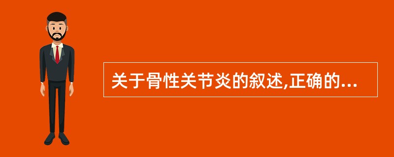 关于骨性关节炎的叙述,正确的是 ( )A、常见于年轻运动员B、一般不致残C、Vi