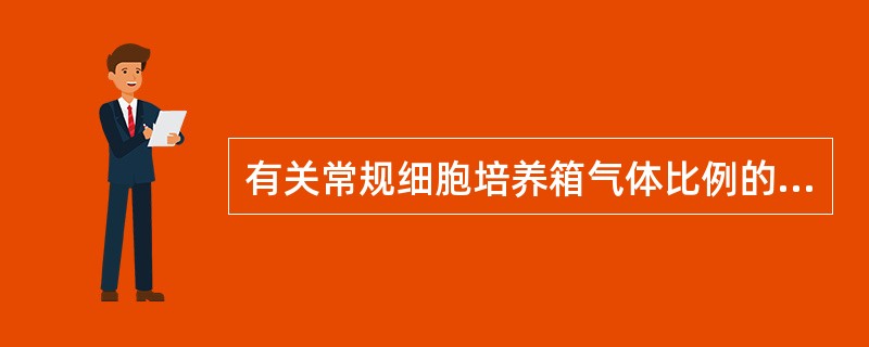 有关常规细胞培养箱气体比例的描述,下列正确的是( )。A、1%CO,99%空气的