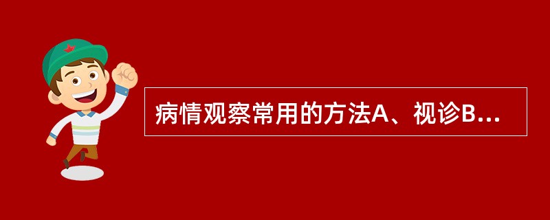 病情观察常用的方法A、视诊B、触诊C、叩诊D、听诊E、嗅诊