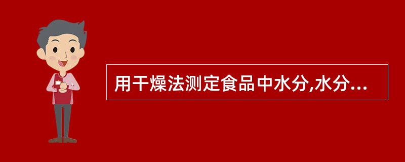 用干燥法测定食品中水分,水分主要包括A、自由水和少量挥发性物质B、结合水C、自由