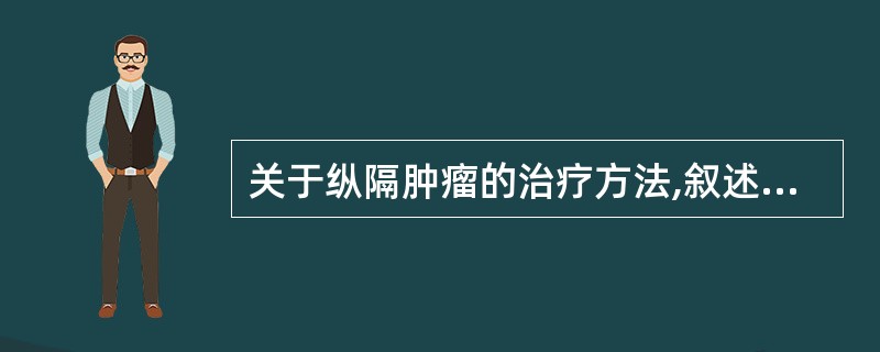 关于纵隔肿瘤的治疗方法,叙述正确的有A、胸腺瘤采取手术治疗B、胸腔镜下行神经源性