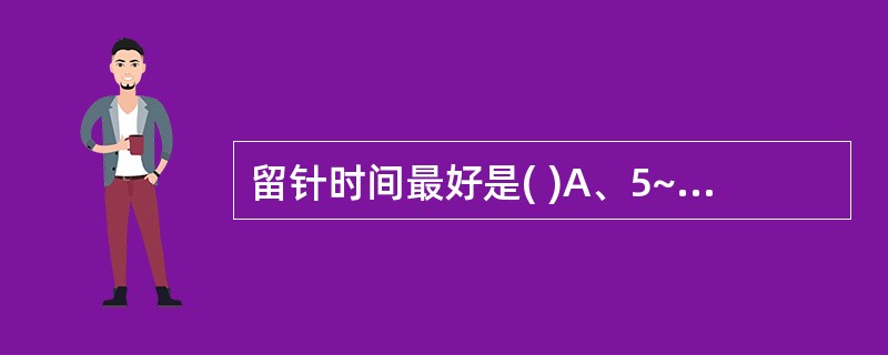 留针时间最好是( )A、5~10分钟B、10~15分钟C、10~20分钟D、20