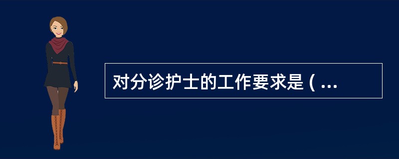 对分诊护士的工作要求是 ( )A、熟悉业务、责任心强B、坚守工作岗位C、能按轻、